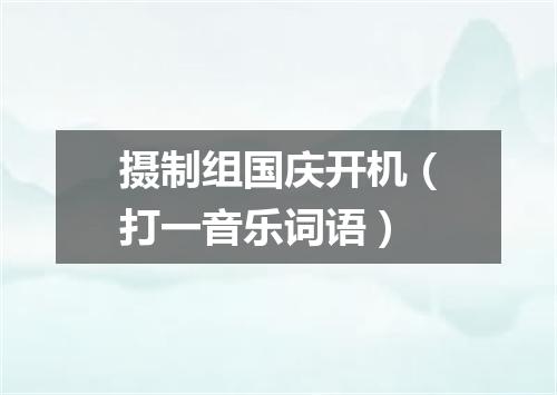 摄制组国庆开机（打一音乐词语）