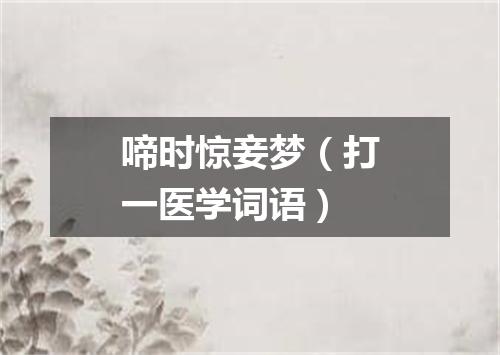 啼时惊妾梦（打一医学词语）