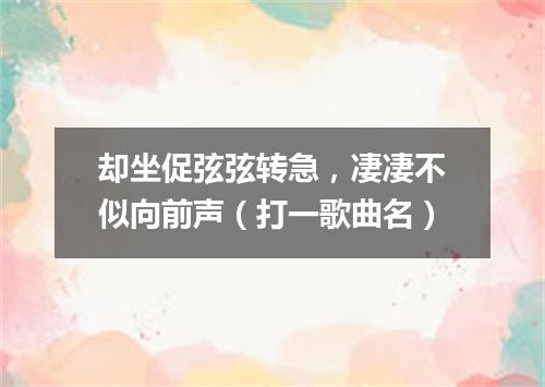 却坐促弦弦转急，凄凄不似向前声（打一歌曲名）