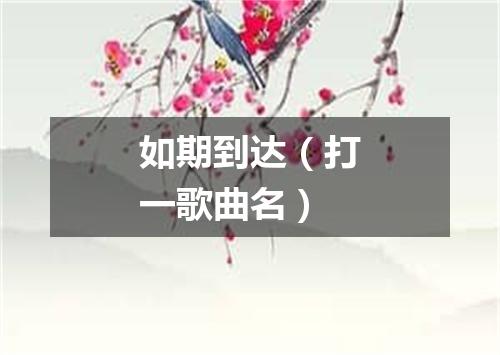如期到达（打一歌曲名）