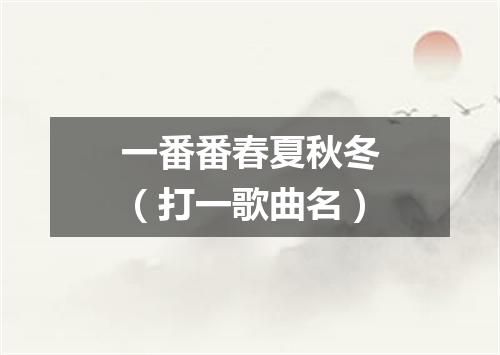 一番番春夏秋冬（打一歌曲名）