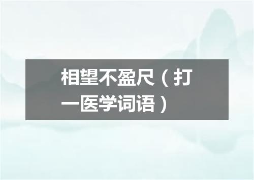 相望不盈尺（打一医学词语）