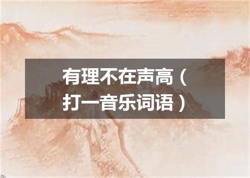 有理不在声高（打一音乐词语）