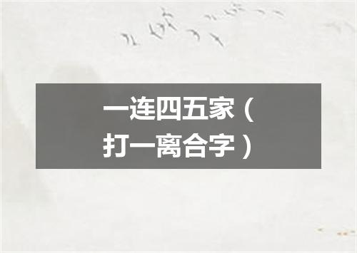 一连四五家（打一离合字）
