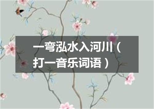 一弯泓水入河川（打一音乐词语）