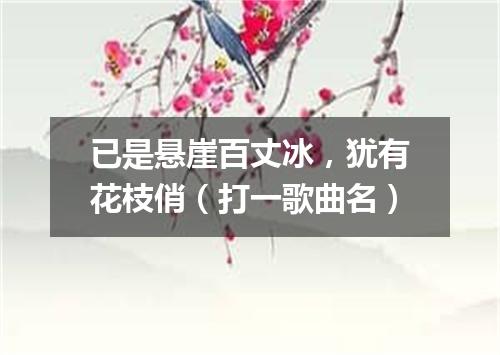 已是悬崖百丈冰，犹有花枝俏（打一歌曲名）