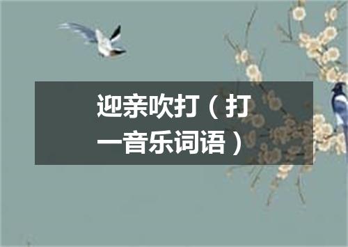 迎亲吹打（打一音乐词语）