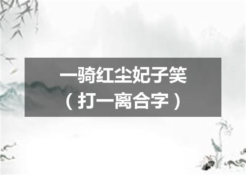 一骑红尘妃子笑（打一离合字）