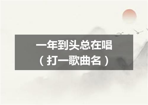 一年到头总在唱（打一歌曲名）