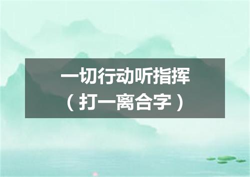 一切行动听指挥（打一离合字）