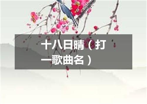 十八日晴（打一歌曲名）