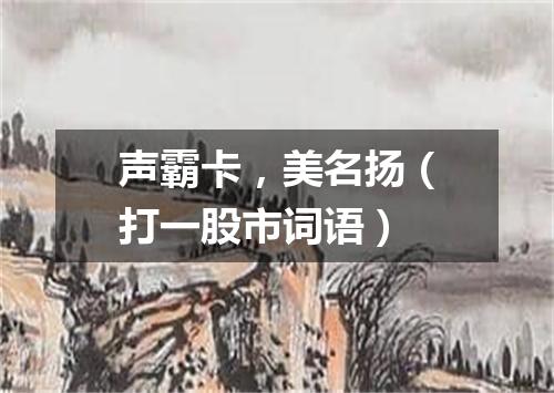 声霸卡，美名扬（打一股市词语）