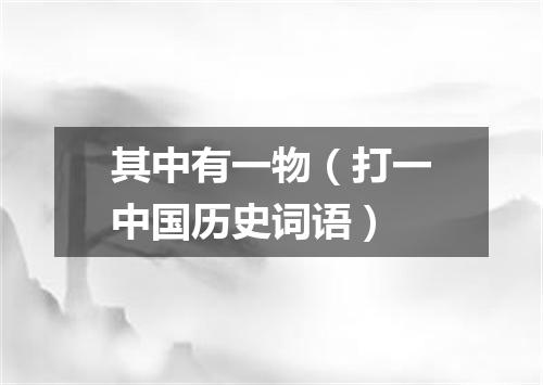 其中有一物（打一中国历史词语）