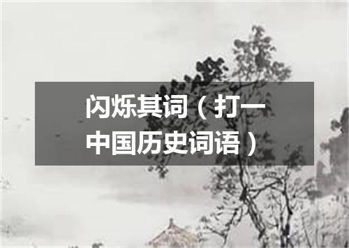 闪烁其词（打一中国历史词语）