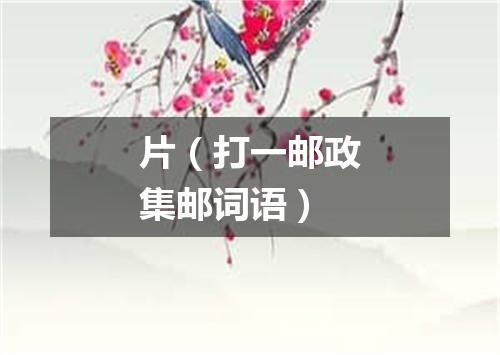 片（打一邮政集邮词语）