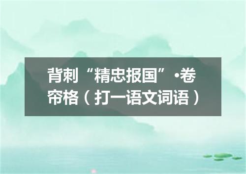 背刺“精忠报国”·卷帘格（打一语文词语）