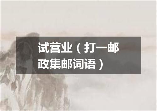 试营业（打一邮政集邮词语）