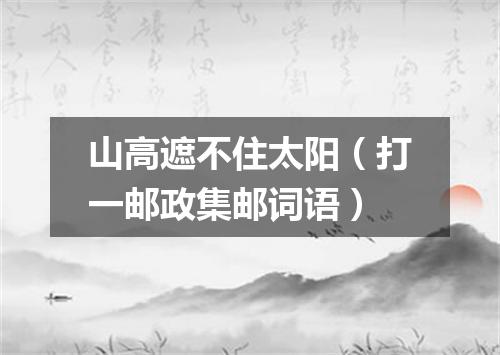 山高遮不住太阳（打一邮政集邮词语）
