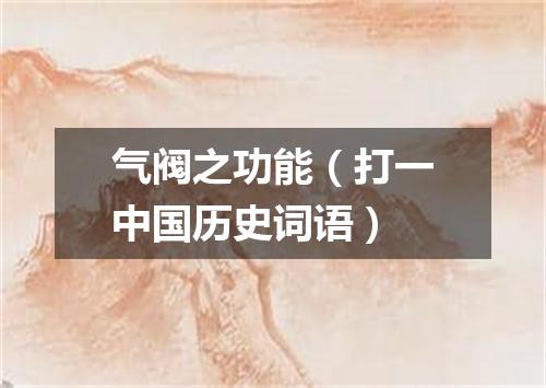 气阀之功能（打一中国历史词语）