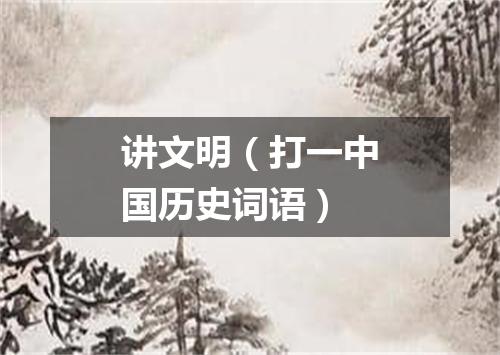 讲文明（打一中国历史词语）