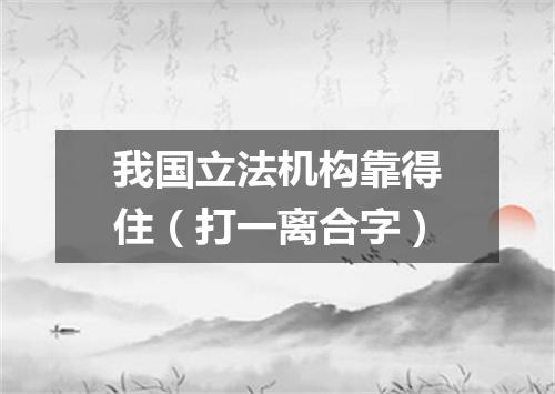 我国立法机构靠得住（打一离合字）