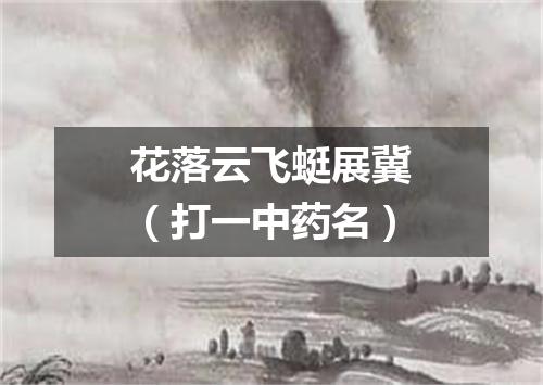 花落云飞蜓展冀（打一中药名）