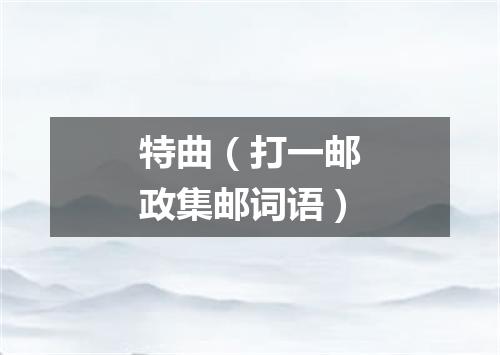特曲（打一邮政集邮词语）