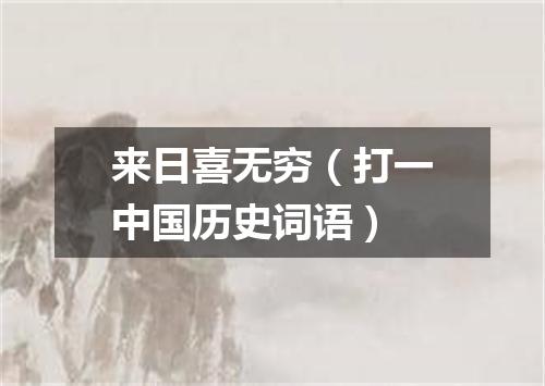 来日喜无穷（打一中国历史词语）