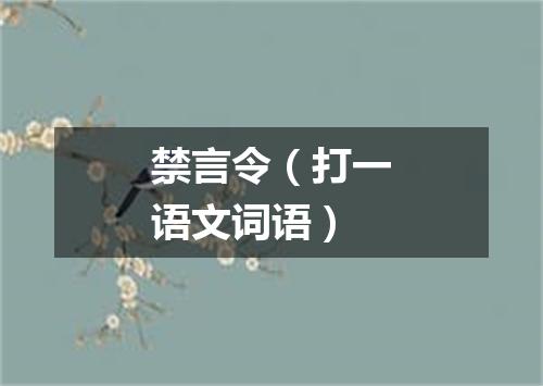 禁言令（打一语文词语）