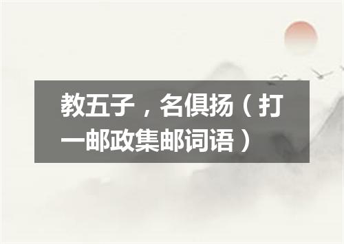 教五子，名俱扬（打一邮政集邮词语）