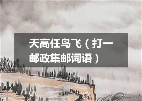 天高任鸟飞（打一邮政集邮词语）