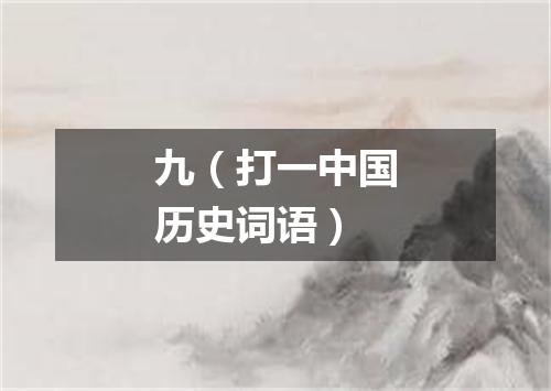 九（打一中国历史词语）