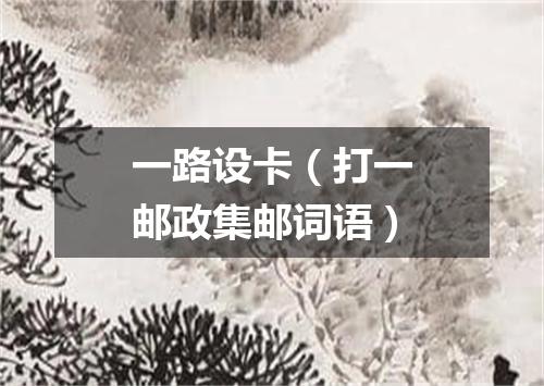 一路设卡（打一邮政集邮词语）