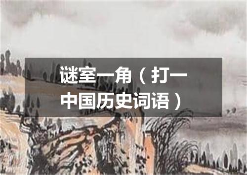 谜室一角（打一中国历史词语）