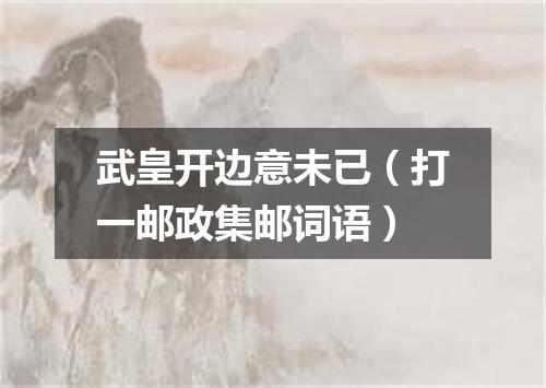 武皇开边意未已（打一邮政集邮词语）