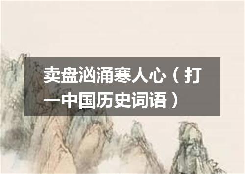 卖盘汹涌寒人心（打一中国历史词语）