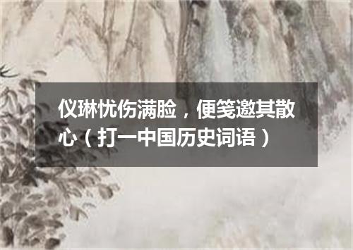 仪琳忧伤满脸，便笺邀其散心（打一中国历史词语）