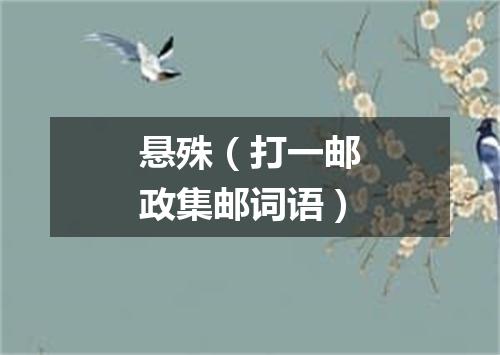 悬殊（打一邮政集邮词语）