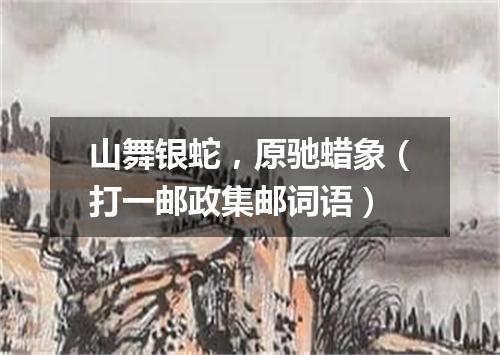 山舞银蛇，原驰蜡象（打一邮政集邮词语）