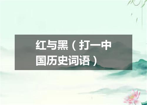 红与黑（打一中国历史词语）