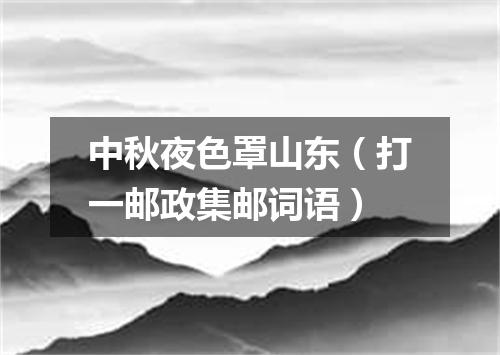 中秋夜色罩山东（打一邮政集邮词语）