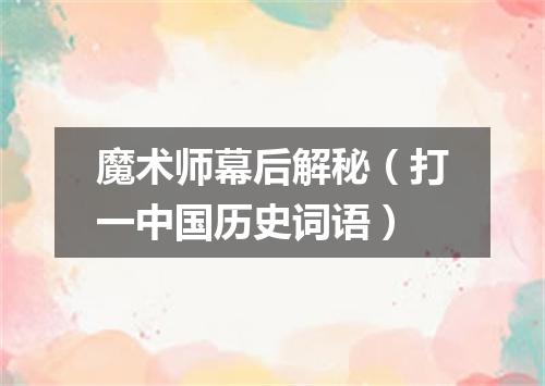 魔术师幕后解秘（打一中国历史词语）