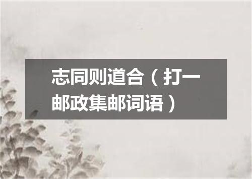 志同则道合（打一邮政集邮词语）