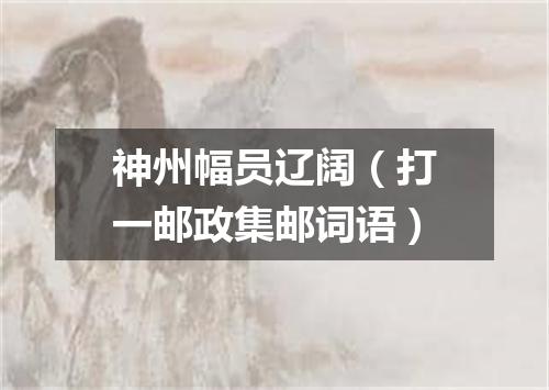 神州幅员辽阔（打一邮政集邮词语）