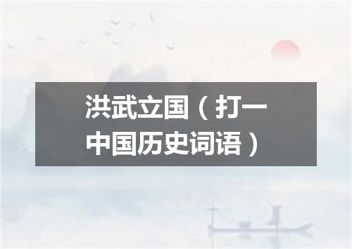 洪武立国（打一中国历史词语）