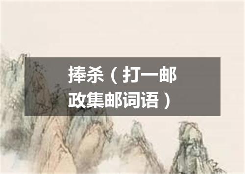 捧杀（打一邮政集邮词语）