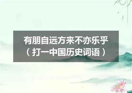 有朋自远方来不亦乐乎（打一中国历史词语）
