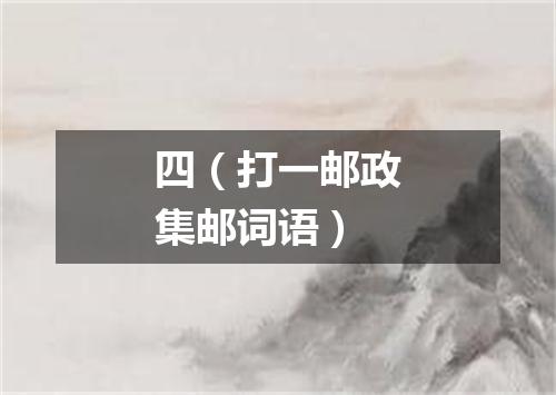 四（打一邮政集邮词语）