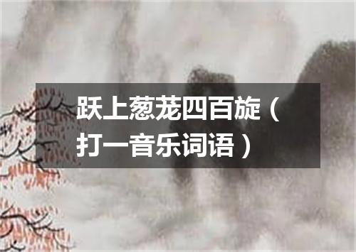 跃上葱茏四百旋（打一音乐词语）