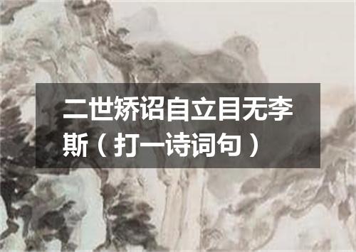 二世矫诏自立目无李斯（打一诗词句）